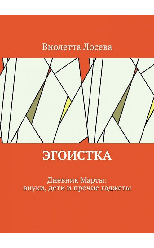 Обложка книги «Эгоистка. Дневник Марты: внуки, дети и прочие гаджеты» автора Виолетти Лосевы. ISBN 9785448503733.
