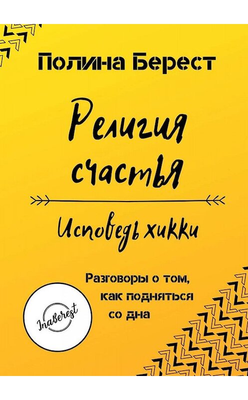 Обложка книги «Религия счастья. Исповедь хикки. Разговоры о том, как подняться со дна» автора Полиной Берест. ISBN 9785449616449.