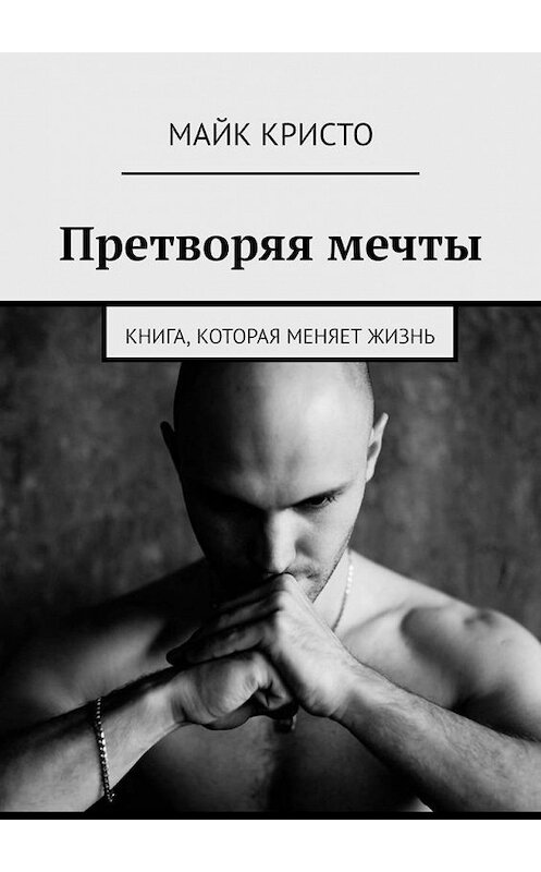 Обложка книги «Претворяя мечты. Книга, которая меняет жизнь» автора Майк Кристо. ISBN 9785005058515.
