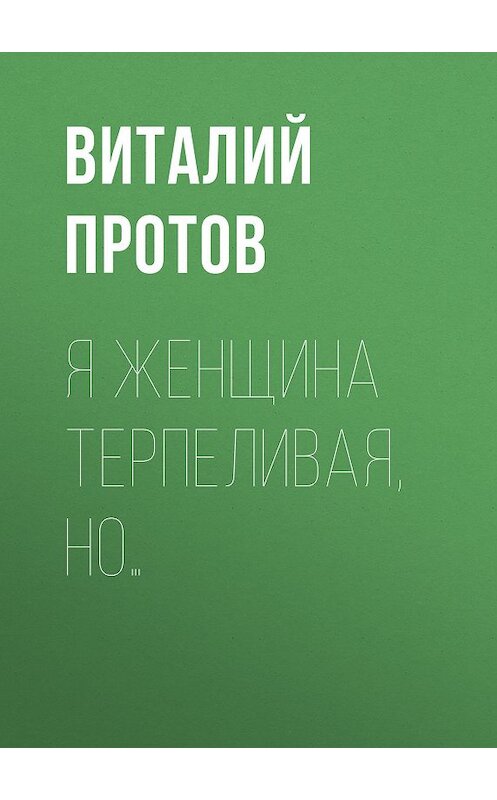 Обложка книги «Я женщина терпеливая, но…» автора Виталия Протова издание 2004 года. ISBN 5947300443.