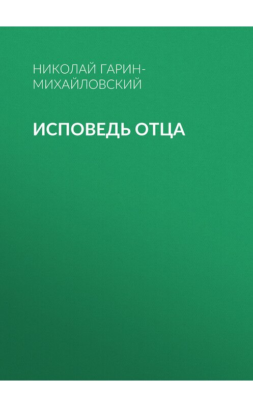 Обложка книги «Исповедь отца» автора Николайа Гарин-Михайловския.