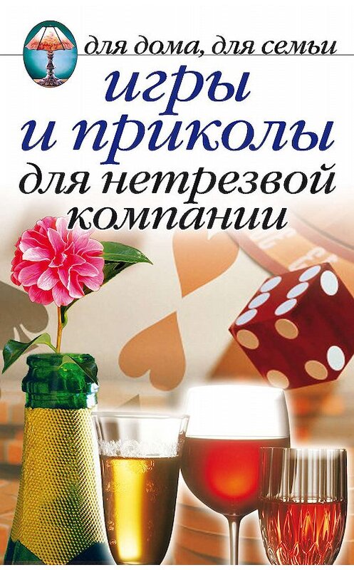 Обложка книги «Игры и приколы для нетрезвой компании. Для дома, для семьи» автора Сборника издание 2007 года. ISBN 9785790530340.