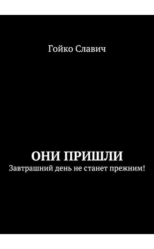 Обложка книги «Они пришли. Завтрашний день не станет прежним!» автора Гойко Славича. ISBN 9785449073587.
