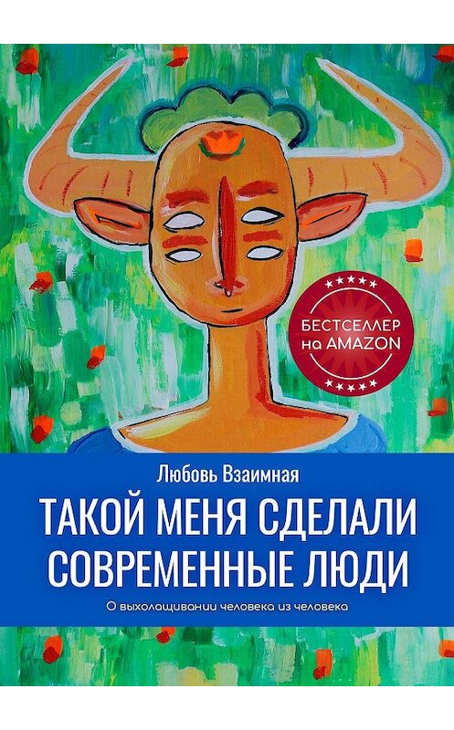 Обложка книги «Такой меня сделали современные люди. О выхолащивании человека из человека» автора Любовь Взаимная. ISBN 9785449818553.