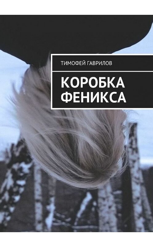 Обложка книги «Коробка феникса» автора Тимофея Гаврилова. ISBN 9785448503122.