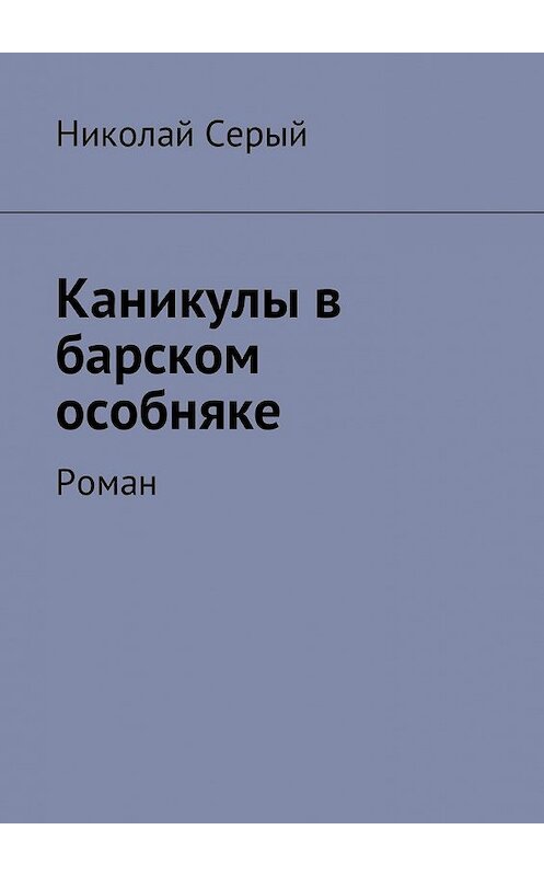Обложка книги «Каникулы в барском особняке. Роман» автора Николая Серый. ISBN 9785449010940.