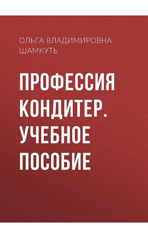 Обложка книги «Профессия кондитер. Учебное пособие» автора Ольги Шамкутя. ISBN 9856751489.