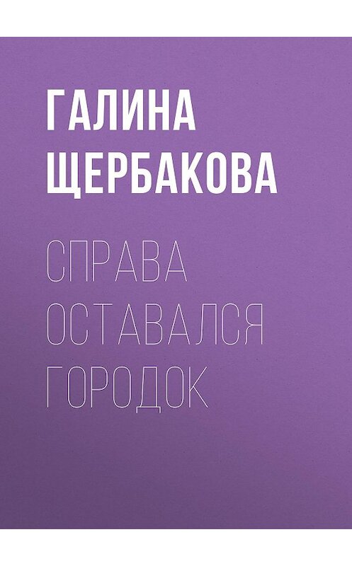 Обложка книги «Справа оставался городок» автора Галиной Щербаковы издание 1999 года. ISBN 5237039758.