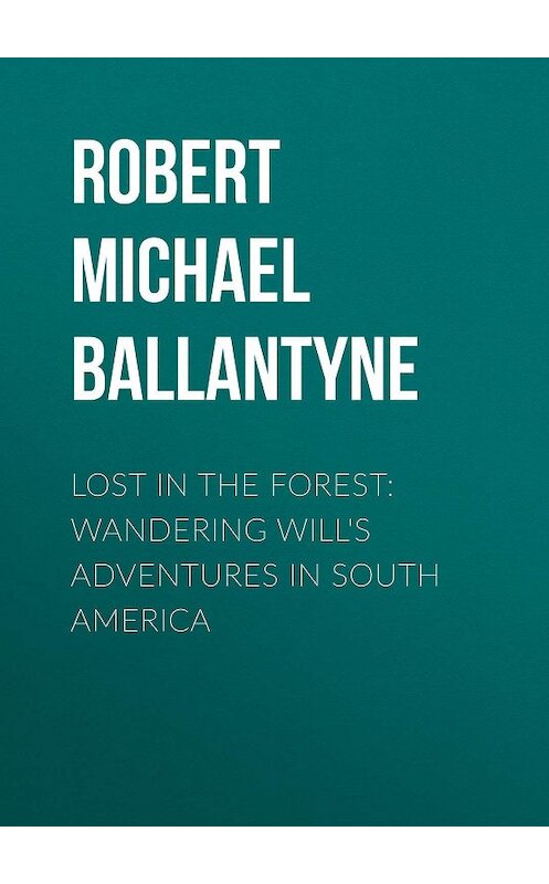 Обложка книги «Lost in the Forest: Wandering Will's Adventures in South America» автора Robert Michael Ballantyne.