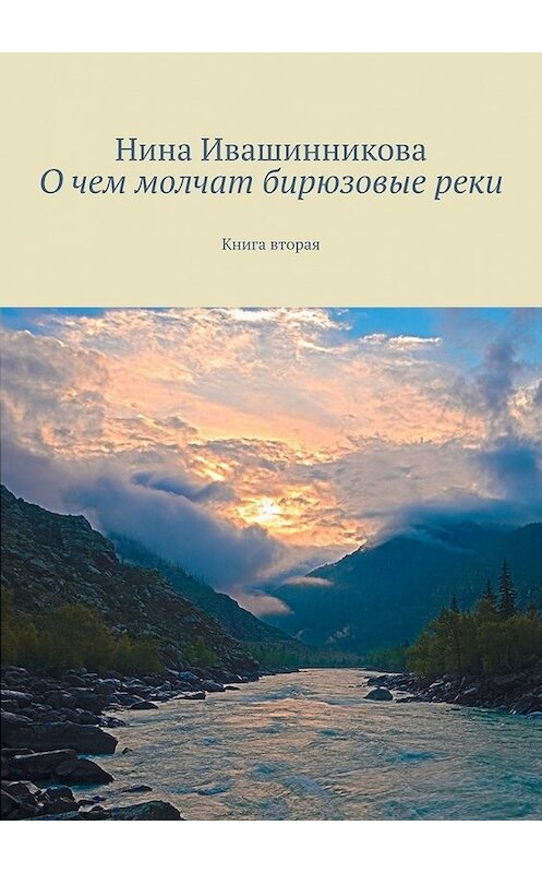 Обложка книги «О чем молчат бирюзовые реки. Книга вторая» автора Ниной Ивашинниковы. ISBN 9785449353467.
