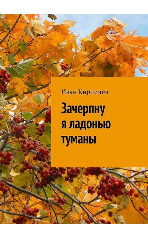 Обложка книги «Зачерпну я ладонью туманы» автора Ивана Кирпичева. ISBN 9785449383969.