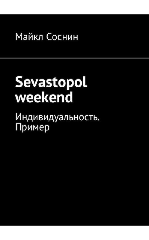 Обложка книги «Sevastopol weekend. Индивидуальность. Пример» автора Майкла Соснина. ISBN 9785449022936.