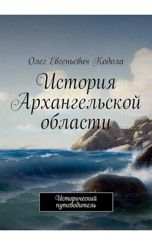 Обложка книги «История Архангельской области. Исторический путеводитель» автора Олег Кодолы. ISBN 9785449381200.