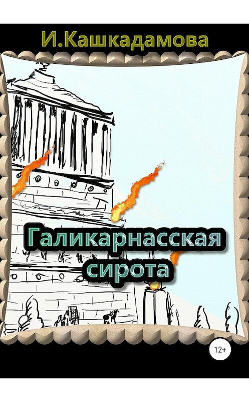 Обложка книги «Галикарнасская сирота» автора Ириной Кашкадамовы издание 2019 года.