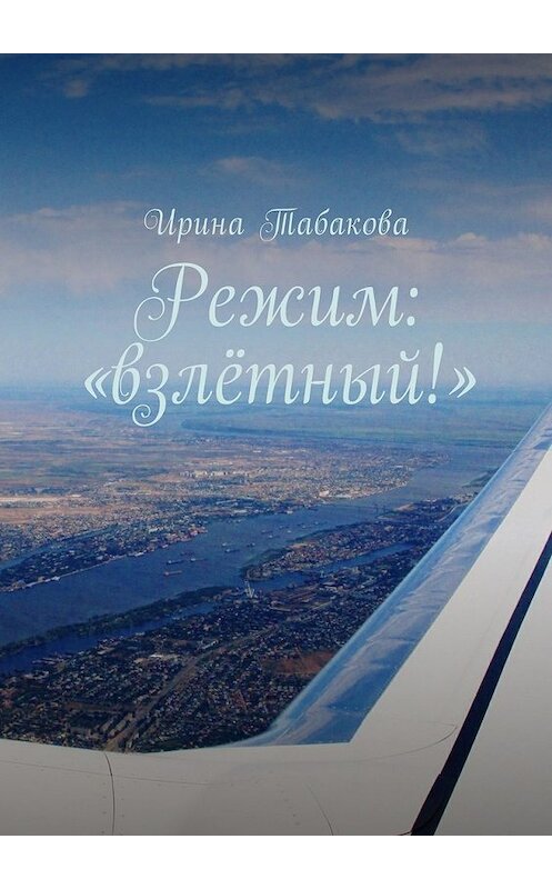 Обложка книги «Режим: «взлётный!»» автора Ириной Табаковы. ISBN 9785449004475.