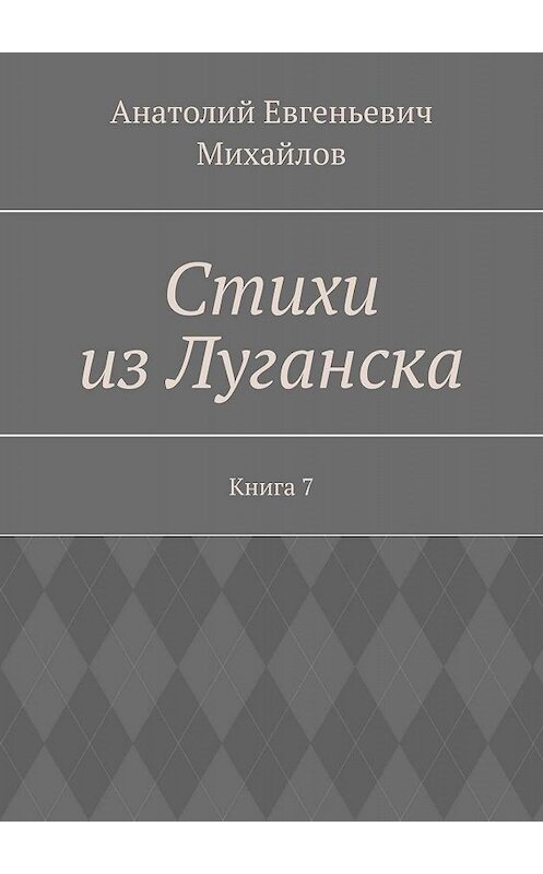 Обложка книги «Стихи из Луганска. Книга 7» автора Анатолия Михайлова. ISBN 9785448316371.