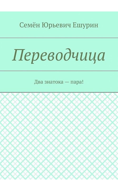 Обложка книги «Переводчица. Два знатока – пара!» автора Семёна Ешурина. ISBN 9785448528170.