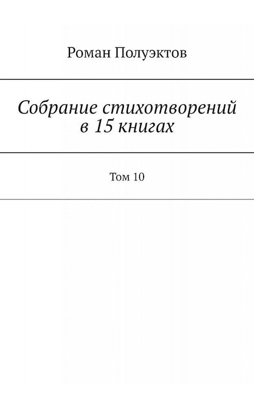 Обложка книги «Собрание стихотворений в 15 книгах. Том 10» автора Романа Полуэктова. ISBN 9785005063397.