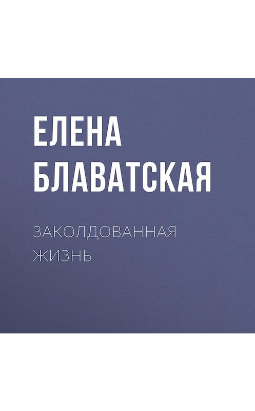 Обложка аудиокниги «Заколдованная жизнь» автора Елены Блаватская.