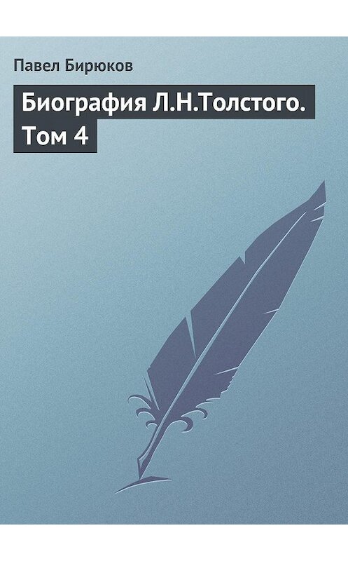 Обложка книги «Биография Л.Н.Толстого. Том 4» автора Павела Бирюкова.