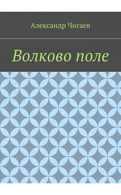 Обложка книги «Волково поле» автора Александра Чигаева. ISBN 9785449377920.