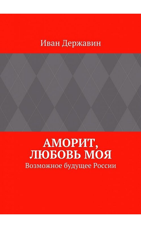 Обложка книги «Аморит, любовь моя. Возможное будущее России» автора Ивана Державина. ISBN 9785447483999.