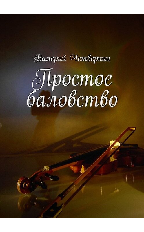Обложка книги «Простое баловство. 2016 г.» автора Валерия Четверкина. ISBN 9785448534966.