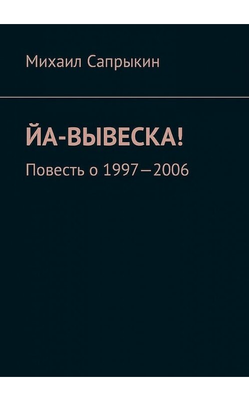 Обложка книги «Йа-вывеска! Повесть о 1997—2006» автора Михаила Сапрыкина. ISBN 9785449012838.