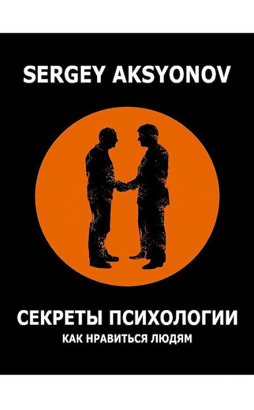 Обложка книги «Секреты психологии. Как нравиться людям» автора Sergey Aksyonov. ISBN 9785005106018.