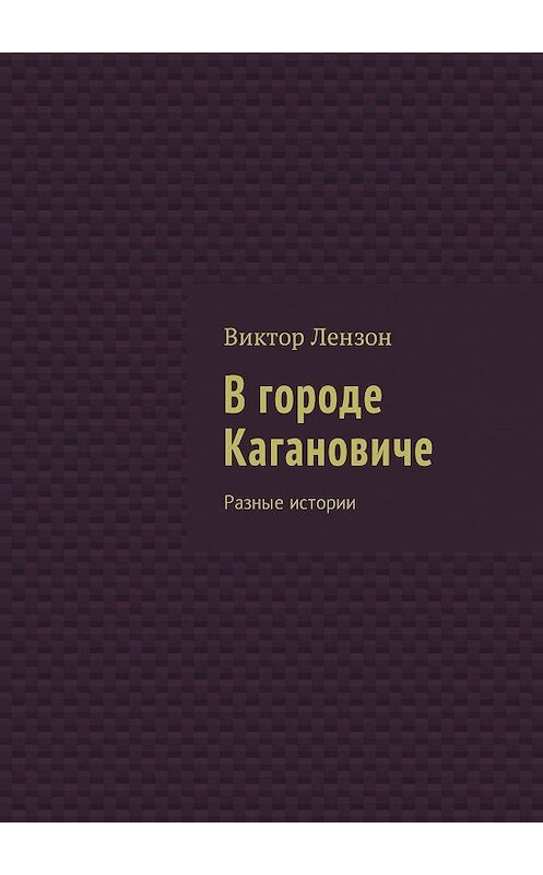 Обложка книги «В городе Кагановиче. Разные истории» автора Виктора Лензона. ISBN 9785448589683.