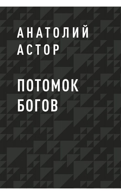 Обложка книги «Потомок Богов» автора Анатолия Астора.