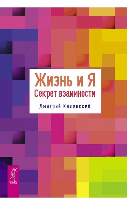 Обложка книги «Жизнь и Я. Секрет взаимности» автора Дмитрия Калинския издание 2018 года. ISBN 9785957333814.