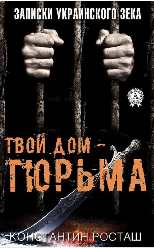 Обложка книги «Твой дом – тюрьма» автора Константина Росташа издание 2019 года. ISBN 9780887153297.