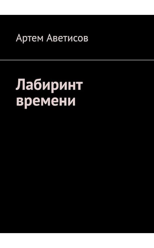 Обложка книги «Лабиринт времени» автора Артема Аветисова. ISBN 9785005029294.