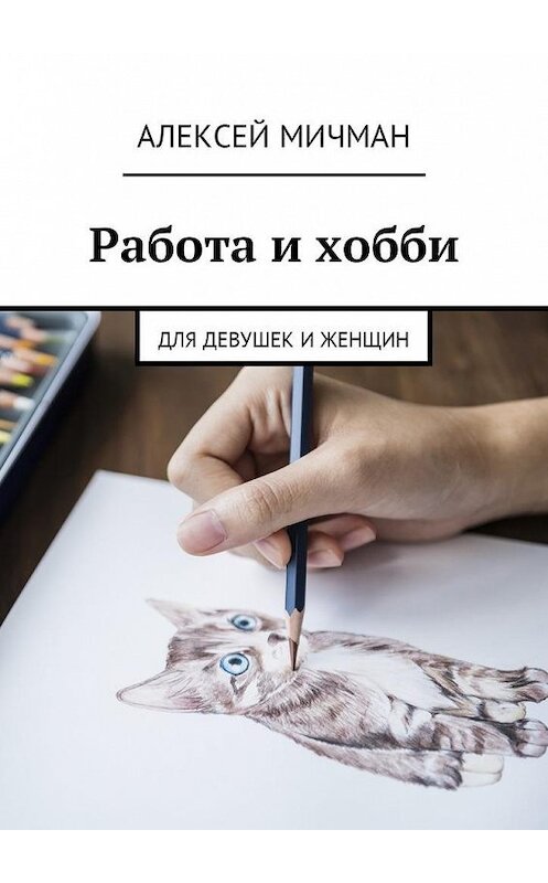 Обложка книги «Работа и хобби. Для девушек и женщин» автора Алексея Мичмана. ISBN 9785449050670.