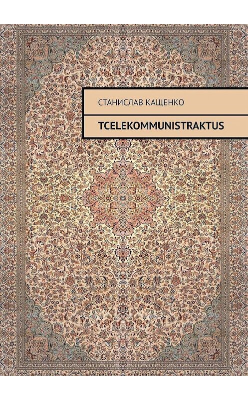 Обложка книги «TCELEKOMMUNISTRAKTUS» автора Станислав Кащенко. ISBN 9785005179104.