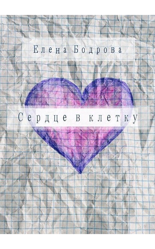 Обложка книги «Сердце в клетку. Комедия в 27 главах» автора Елены Бодровы. ISBN 9785449004840.