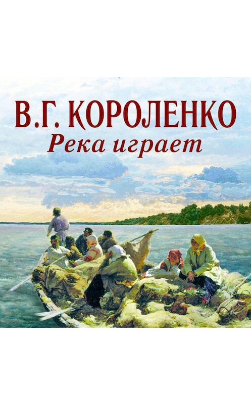 Обложка аудиокниги «Река играет» автора Владимир Короленко.