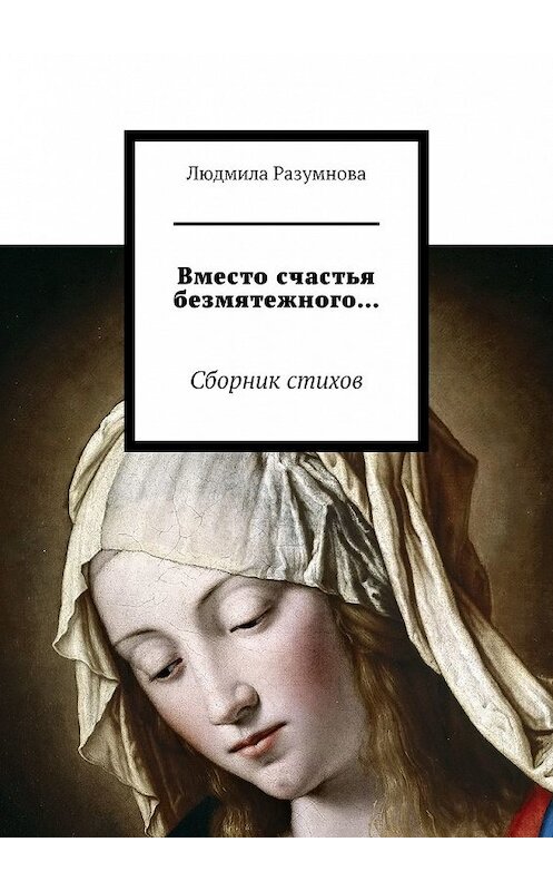 Обложка книги «Вместо счастья безмятежного… Сборник стихов» автора Людмилы Разумновы. ISBN 9785449615886.