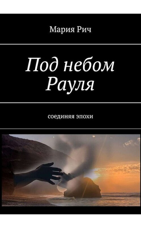 Обложка книги «Под небом Рауля. Соединяя эпохи» автора Марии Рича. ISBN 9785449661258.