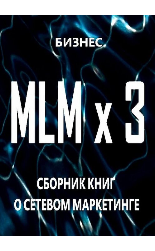 Обложка книги «MLM x 3. Сборник книг о сетевом маркетинге» автора Бизнеса. ISBN 9785448506567.
