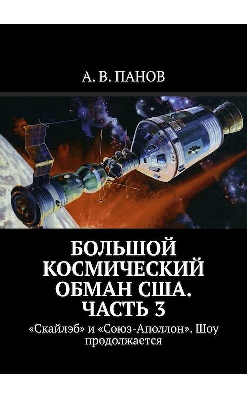 Обложка книги «Большой космический обман США. Часть 3. «Скайлэб» и «Союз-Аполлон». Шоу продолжается» автора А. Панова. ISBN 9785005067067.