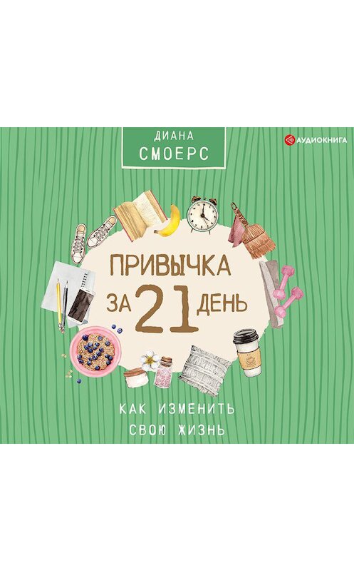 Обложка аудиокниги «Привычка за 21 день: как изменить свою жизнь» автора Дианы Смоерс.