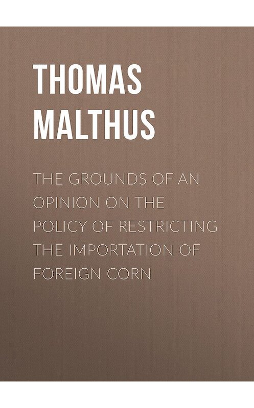 Обложка книги «The Grounds of an Opinion on the Policy of Restricting the Importation of Foreign Corn» автора Thomas Malthus.
