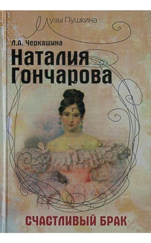 Обложка книги «Наталия Гончарова. Счастливый брак» автора Лариси Черкашины издание 2009 года. ISBN 9785926506874.