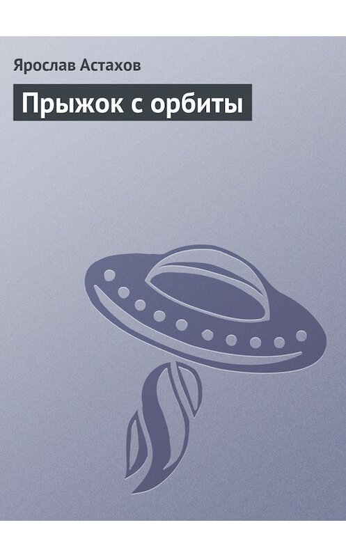 Обложка книги «Прыжок с орбиты» автора Ярослава Астахова.