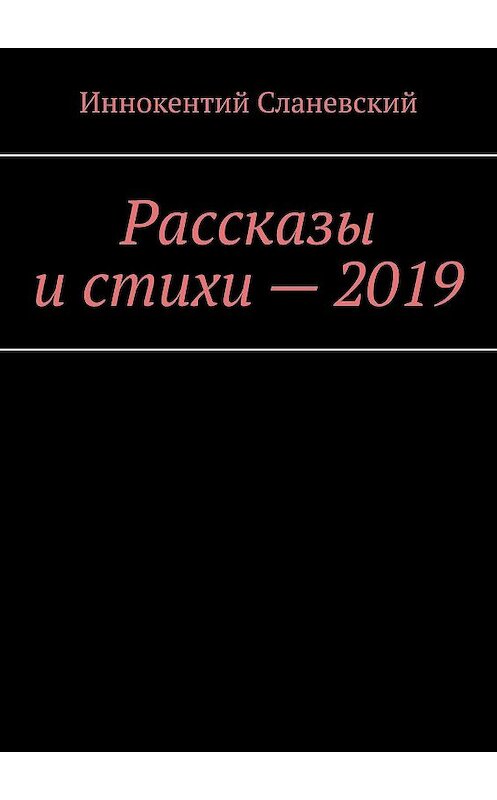 Обложка книги «Рассказы и стихи – 2019» автора Иннокентого Сланевския. ISBN 9785449693822.