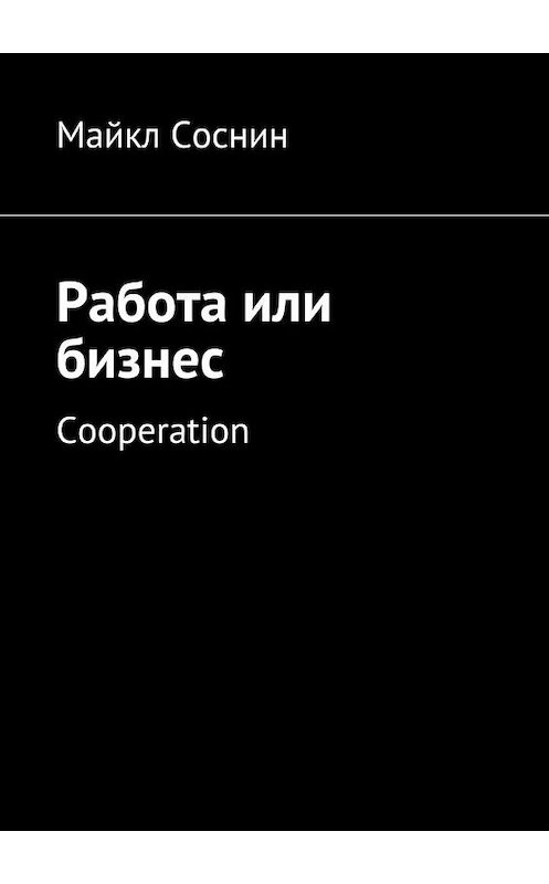 Обложка книги «Работа или бизнес. Cooperation» автора Майкла Соснина. ISBN 9785448504457.