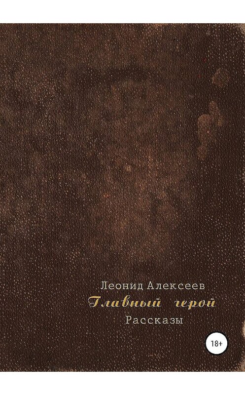 Обложка книги «Главный герой. Сборник рассказов» автора Леонида Алексеева издание 2019 года.