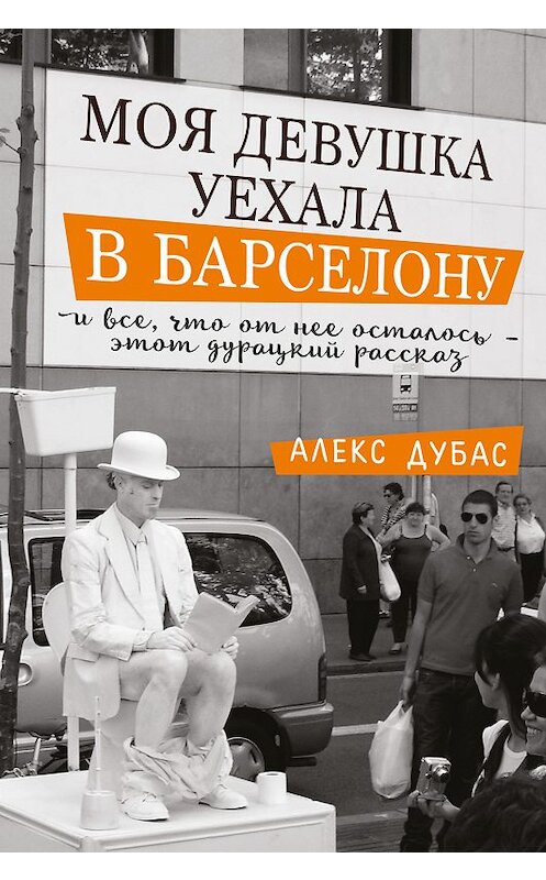 Обложка книги «Моя девушка уехала в Барселону, и все, что от нее осталось, – этот дурацкий рассказ (сборник)» автора Алекса Дубаса издание 2018 года. ISBN 9785171042837.